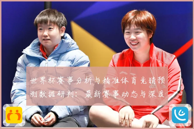 世界杯赛事分析与精准体育竞猜预测数据研判：最新赛事动态与深度分析