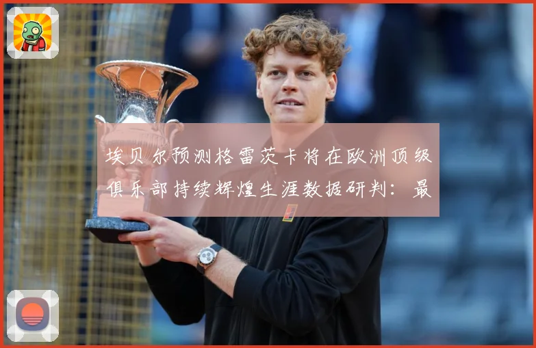 埃贝尔预测格雷茨卡将在欧洲顶级俱乐部持续辉煌生涯数据研判：最新赛事动态与深度分析