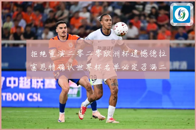 拒绝重演二零二零欧洲杯遗憾德拉富恩特确认世界杯名单必定召满二战术观察：最新赛事动态与深度分析
