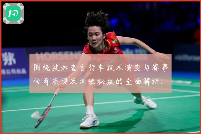 围绕波加查自行车技术演变与赛事传奇表现及训练秘诀的全面解析：最新赛事动态与深度分析