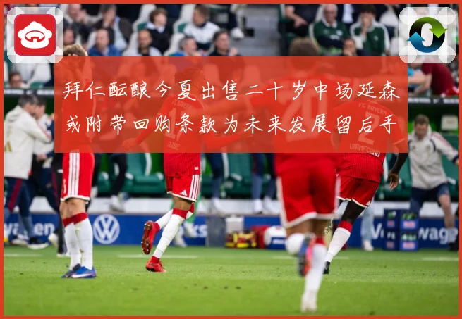 拜仁酝酿今夏出售二十岁中场延森或附带回购条款为未来发展留后手战术观察：最新赛事动态与深度分析