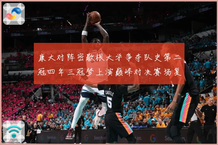 康大对阵密歇根大学争夺队史第二冠四年三冠梦上演巅峰对决赛场复盘：最新赛事动态与深度分析