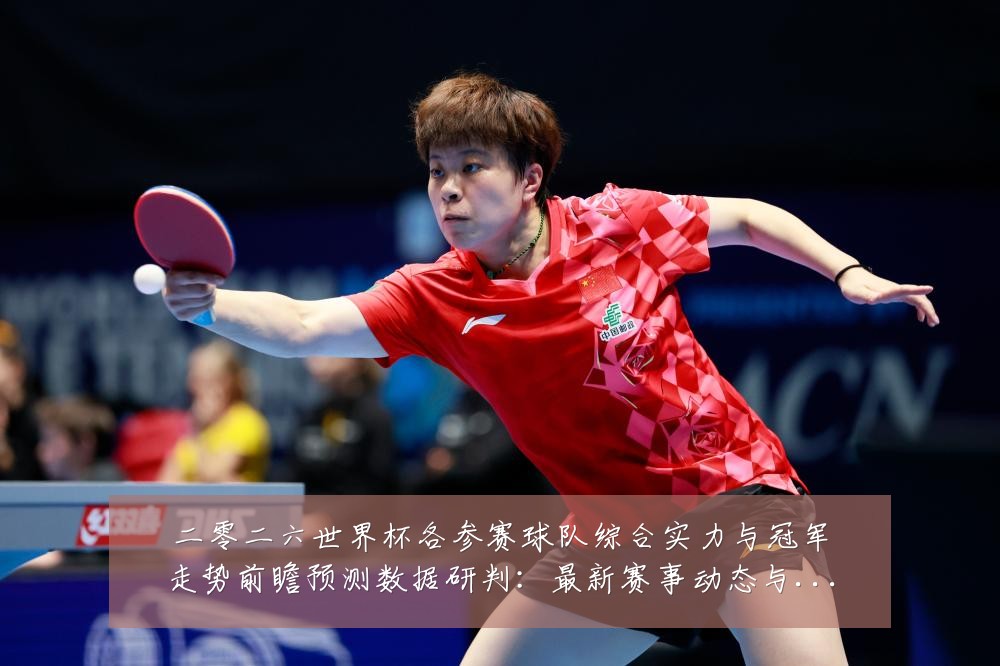 二零二六世界杯各参赛球队综合实力与冠军走势前瞻预测数据研判:最新赛事动态与深度分析