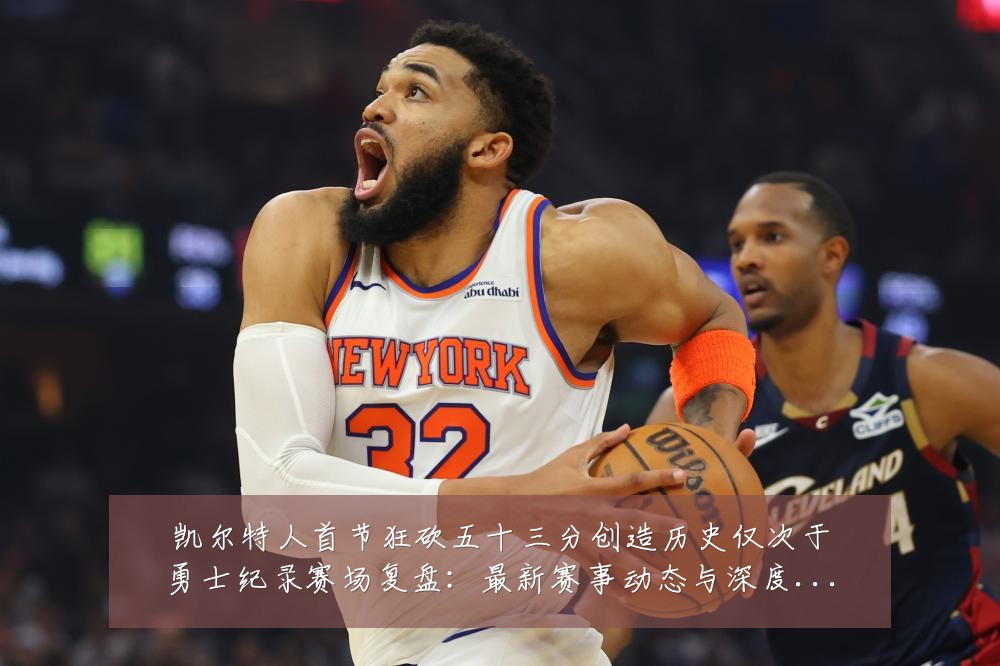 凯尔特人首节狂砍五十三分创造历史仅次于勇士纪录赛场复盘:最新赛事动态与深度分析