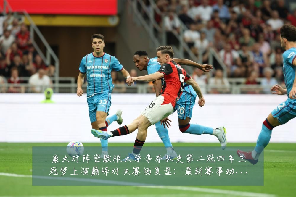 康大对阵密歇根大学争夺队史第二冠四年三冠梦上演巅峰对决赛场复盘：最新赛事动态与深度分析