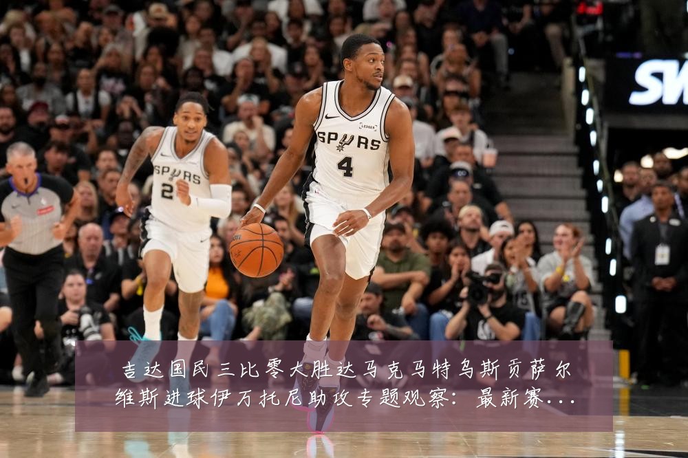 吉达国民三比零大胜达马克马特乌斯贡萨尔维斯进球伊万托尼助攻专题观察：最新赛事动态与深度分析