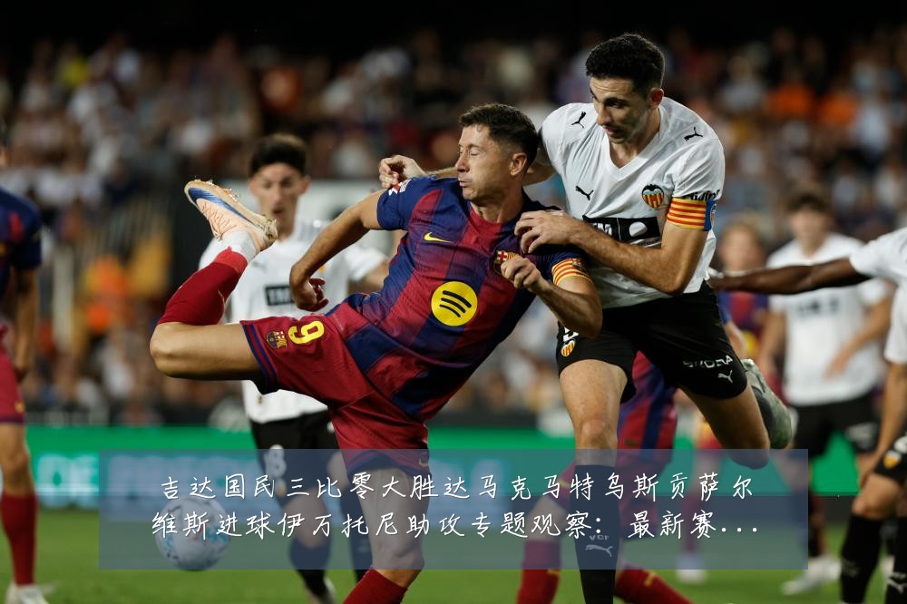 吉达国民三比零大胜达马克马特乌斯贡萨尔维斯进球伊万托尼助攻专题观察：最新赛事动态与深度分析